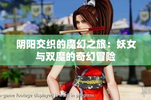 阴阳交织的魔幻之旅：妖女与双魔的奇幻冒险