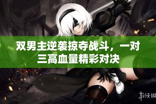 双男主逆袭掠夺战斗，一对三高血量精彩对决