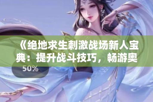《绝地求生刺激战场新人宝典：提升战斗技巧，畅游奥秘之境》