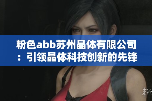 粉色abb苏州晶体有限公司：引领晶体科技创新的先锋力量