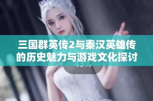 三国群英传2与秦汉英雄传的历史魅力与游戏文化探讨