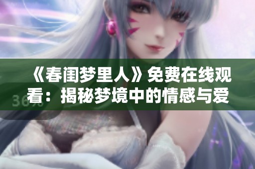 《春闺梦里人》免费在线观看：揭秘梦境中的情感与爱恋青青草