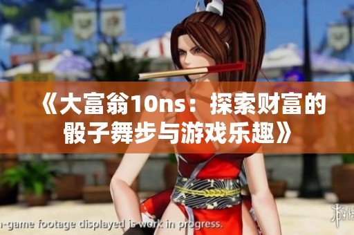 《大富翁10ns：探索财富的骰子舞步与游戏乐趣》