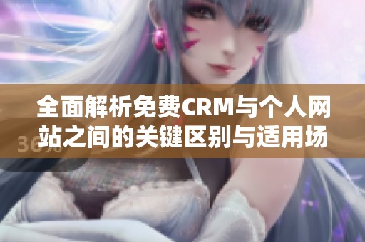 全面解析免费CRM与个人网站之间的关键区别与适用场景