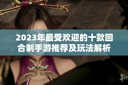 2023年最受欢迎的十款回合制手游推荐及玩法解析