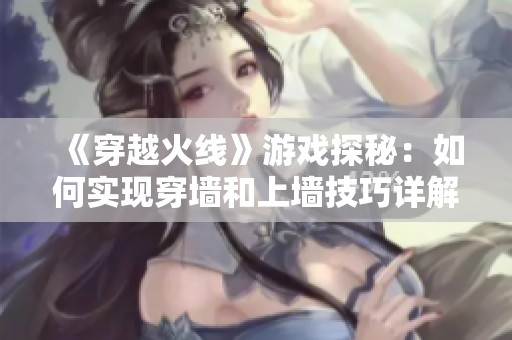《穿越火线》游戏探秘：如何实现穿墙和上墙技巧详解