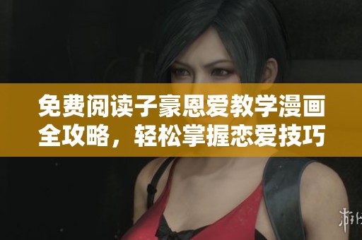免费阅读子豪恩爱教学漫画全攻略，轻松掌握恋爱技巧