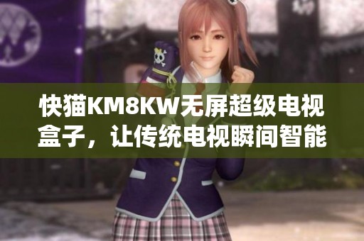 快猫KM8KW无屏超级电视盒子，让传统电视瞬间智能化的最佳选择