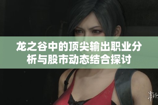 龙之谷中的顶尖输出职业分析与股市动态结合探讨