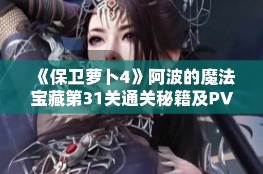 《保卫萝卜4》阿波的魔法宝藏第31关通关秘籍及PVP竞技场技巧分享