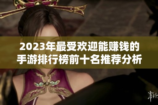 2023年最受欢迎能赚钱的手游排行榜前十名推荐分析