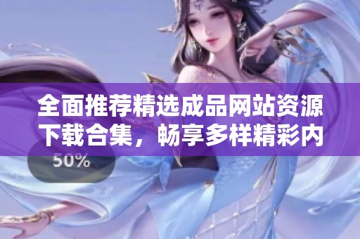 全面推荐精选成品网站资源下载合集，畅享多样精彩内容