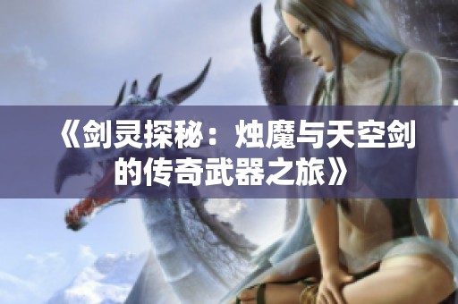 《剑灵探秘：烛魔与天空剑的传奇武器之旅》