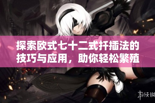 探索欧式七十二式扦插法的技巧与应用，助你轻松繁殖植物