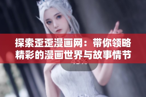 探索歪歪漫画网：带你领略精彩的漫画世界与故事情节
