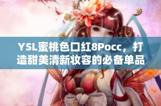 YSL蜜桃色口红8Pocc，打造甜美清新妆容的必备单品