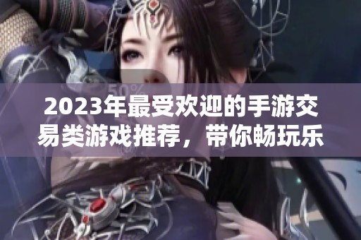 2023年最受欢迎的手游交易类游戏推荐，带你畅玩乐趣世界