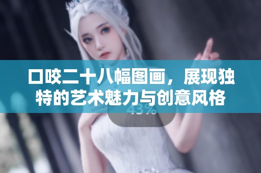 口咬二十八幅图画，展现独特的艺术魅力与创意风格