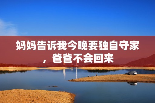 妈妈告诉我今晚要独自守家，爸爸不会回来