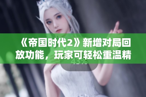 《帝国时代2》新增对局回放功能，玩家可轻松重温精彩战役