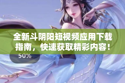 全新斗阴阳短视频应用下载指南，快速获取精彩内容！