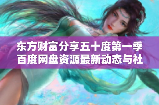 东方财富分享五十度第一季百度网盘资源最新动态与社会新闻解读