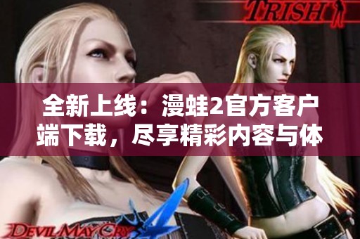 全新上线：漫蛙2官方客户端下载，尽享精彩内容与体验