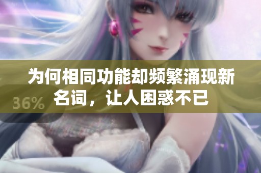 为何相同功能却频繁涌现新名词，让人困惑不已