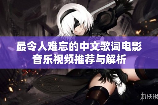 最令人难忘的中文歌词电影音乐视频推荐与解析