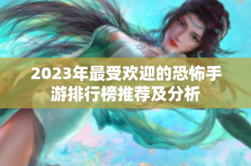 2023年最受欢迎的恐怖手游排行榜推荐及分析