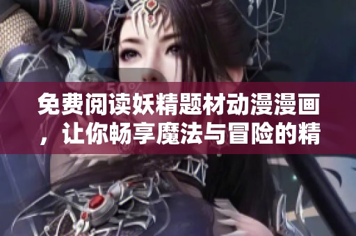 免费阅读妖精题材动漫漫画，让你畅享魔法与冒险的精彩世界