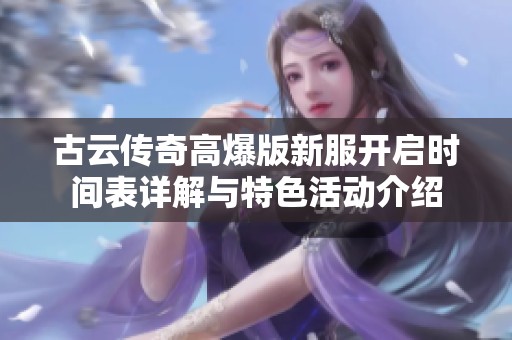 古云传奇高爆版新服开启时间表详解与特色活动介绍