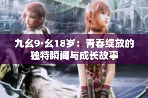 九幺9·幺18岁：青春绽放的独特瞬间与成长故事