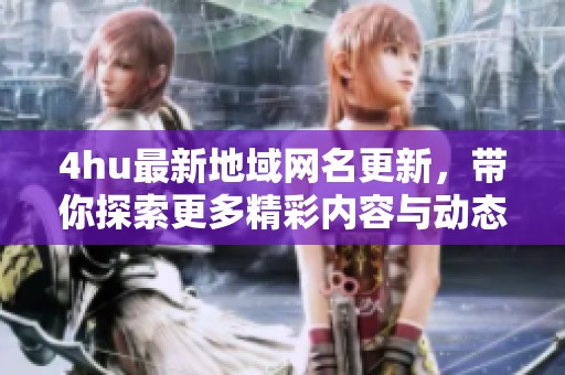 4hu最新地域网名更新，带你探索更多精彩内容与动态资讯
