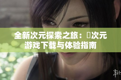 全新次元探索之旅：囧次元游戏下载与体验指南