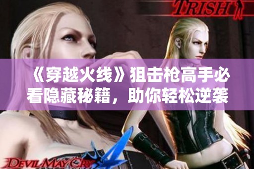 《穿越火线》狙击枪高手必看隐藏秘籍，助你轻松逆袭战场！