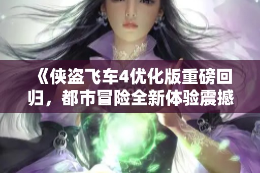 《侠盗飞车4优化版重磅回归，都市冒险全新体验震撼来袭》