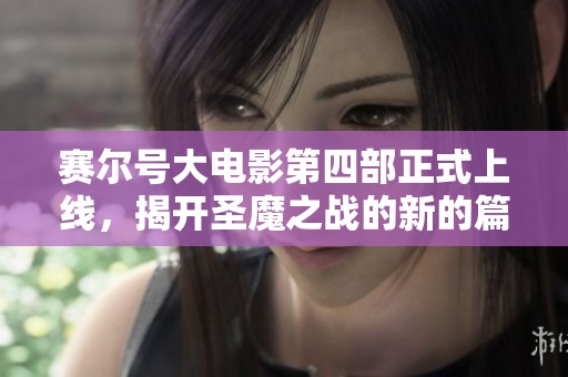 赛尔号大电影第四部正式上线，揭开圣魔之战的新的篇章