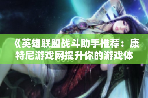 《英雄联盟战斗助手推荐：康特尼游戏网提升你的游戏体验》