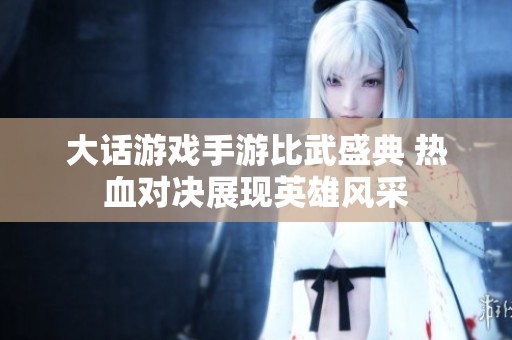 大话游戏手游比武盛典 热血对决展现英雄风采