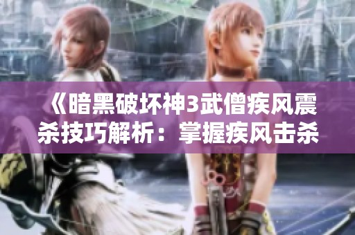 《暗黑破坏神3武僧疾风震杀技巧解析：掌握疾风击杀敌人秘诀》