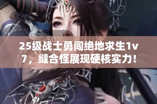 25级战士勇闯绝地求生1v7，缝合怪展现硬核实力！