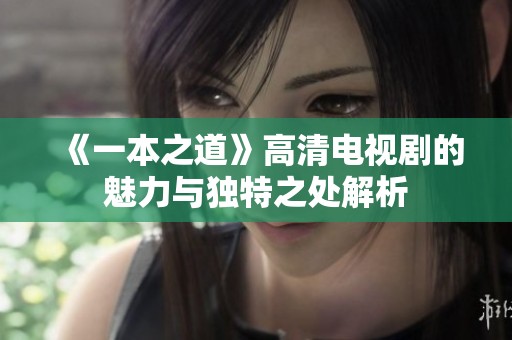 《一本之道》高清电视剧的魅力与独特之处解析