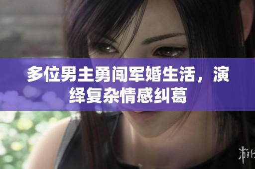 多位男主勇闯军婚生活，演绎复杂情感纠葛