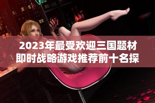 2023年最受欢迎三国题材即时战略游戏推荐前十名探秘