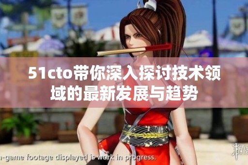 51cto带你深入探讨技术领域的最新发展与趋势