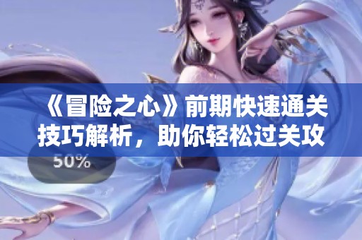 《冒险之心》前期快速通关技巧解析，助你轻松过关攻略分享