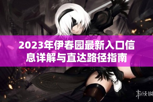 2023年伊春园最新入口信息详解与直达路径指南