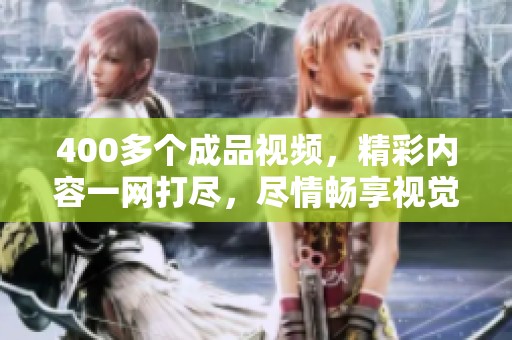 400多个成品视频，精彩内容一网打尽，尽情畅享视觉盛宴