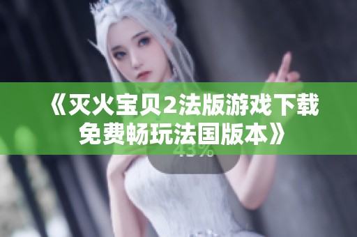《灭火宝贝2法版游戏下载 免费畅玩法国版本》
